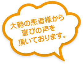 大勢の患者様から喜びの声を  頂いております。